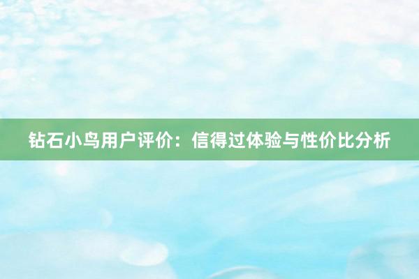 钻石小鸟用户评价：信得过体验与性价比分析